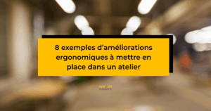 8 exemples d’améliorations ergonomiques à mettre en place dans un atelier.